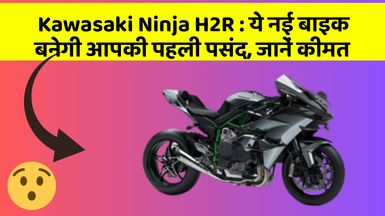 Kawasaki Ninja H2R: ये नई बाइक बनेगी आपकी पहली पसंद, जानें कीमत