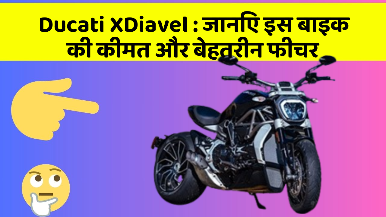 Ducati XDiavel : जानिए इस बाइक की कीमत और बेहतरीन फीचर