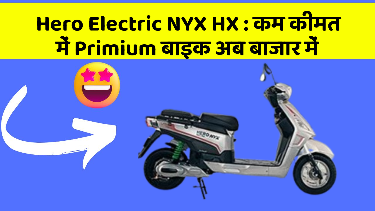 Hero Electric NYX HX: कम कीमत में Primium बाइक अब बाजार में