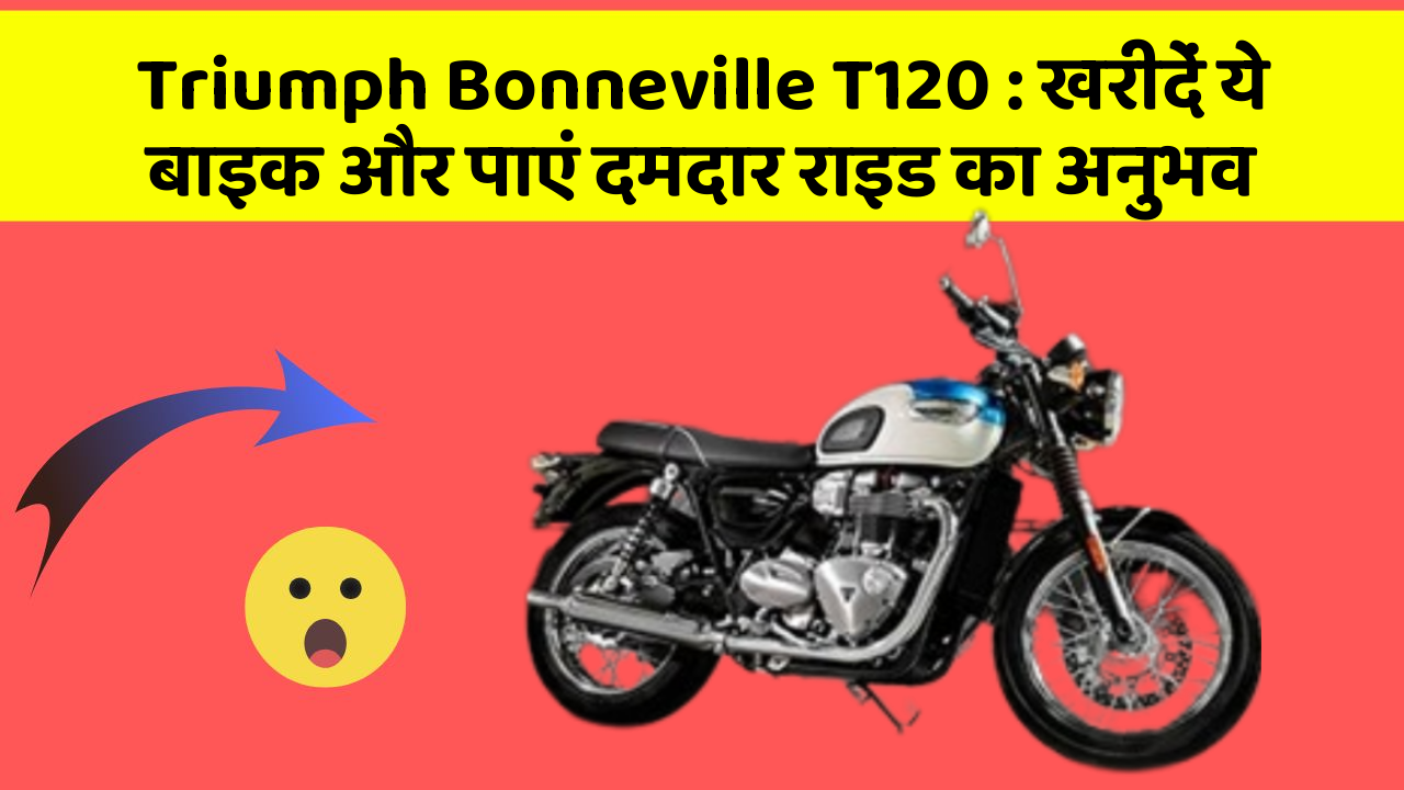 Triumph Bonneville T120 : खरीदें ये बाइक और पाएं दमदार राइड का अनुभव