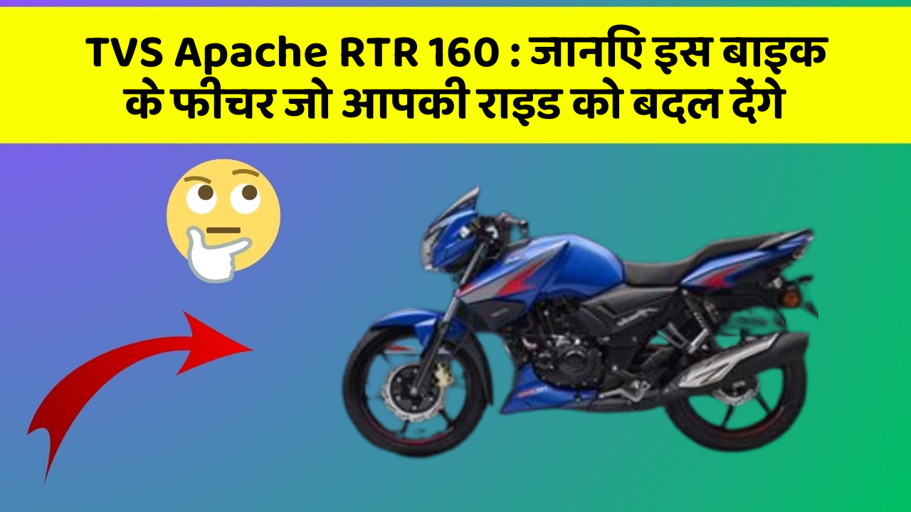 TVS Apache RTR 160: जानिए इस बाइक के फीचर जो आपकी राइड को बदल देंगे