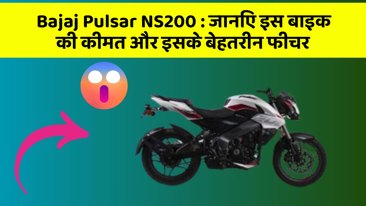 Bajaj Pulsar NS200 : जानिए इस बाइक की कीमत और इसके बेहतरीन फीचर