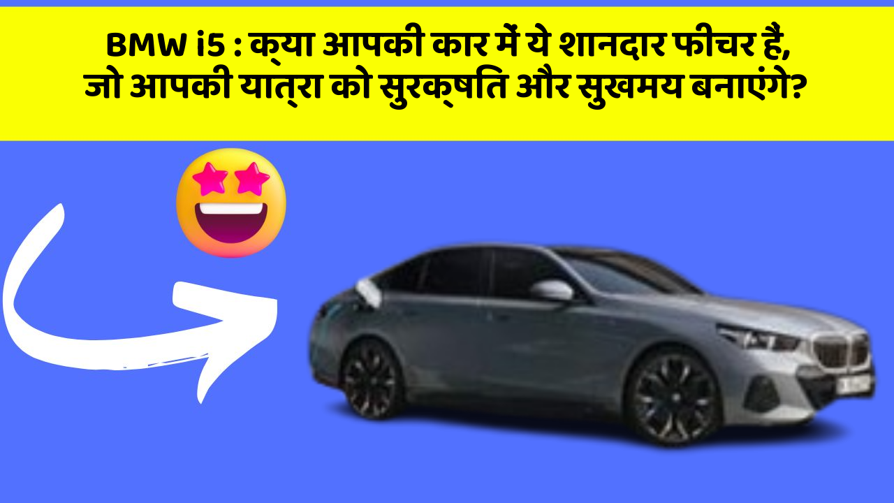 BMW i5: क्या आपकी कार में ये शानदार फीचर हैं, जो आपकी यात्रा को सुरक्षित और सुखमय बनाएंगे?
