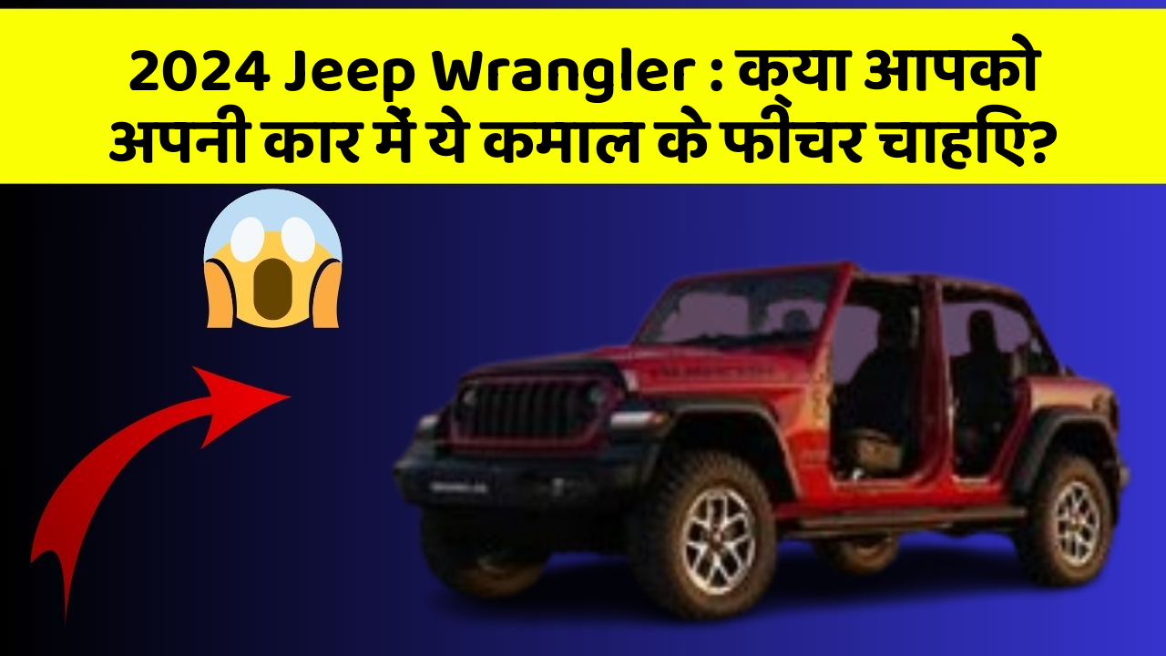 2024 Jeep Wrangler: क्या आपको अपनी कार में ये कमाल के फीचर चाहिए?