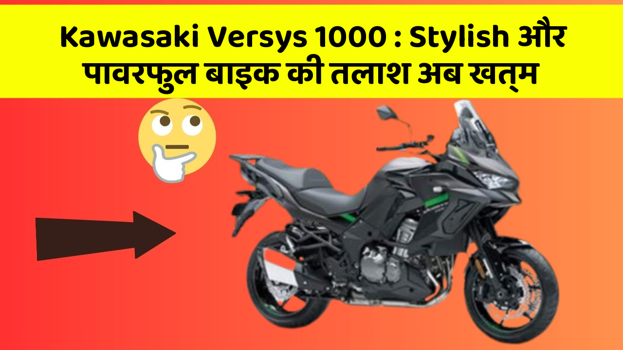 Kawasaki Versys 1000: Stylish और पावरफुल बाइक की तलाश अब खत्म