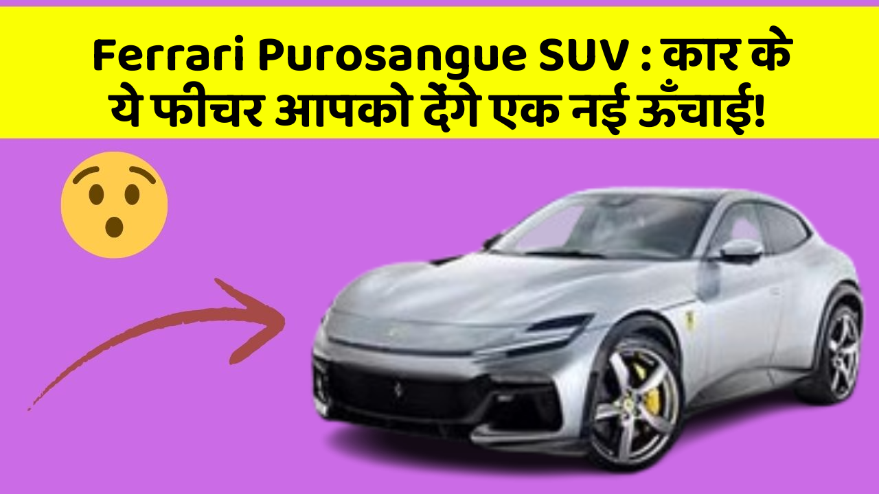 Ferrari Purosangue SUV: कार के ये फीचर आपको देंगे एक नई ऊँचाई!