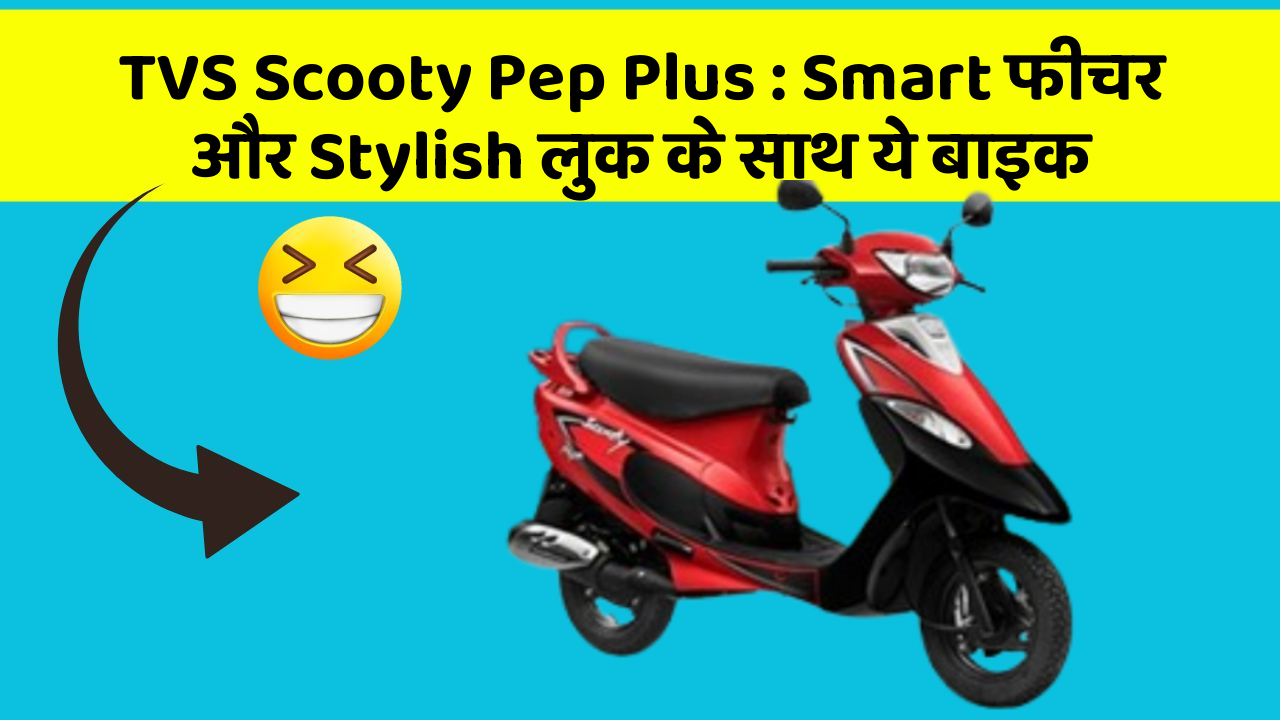 TVS Scooty Pep Plus: Smart फीचर और Stylish लुक के साथ ये बाइक