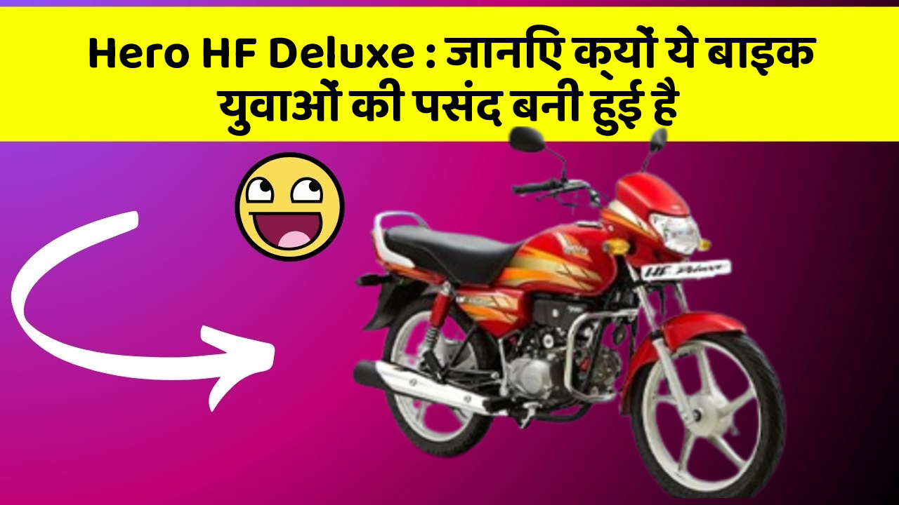 Hero HF Deluxe: जानिए क्यों ये बाइक युवाओं की पसंद बनी हुई है