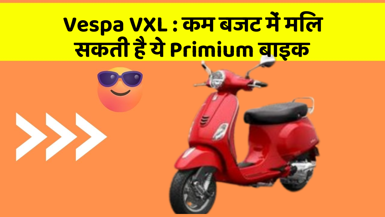 Vespa VXL : कम बजट में मिल सकती है ये Primium बाइक