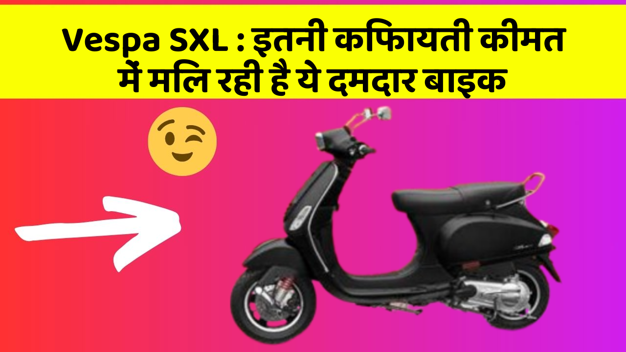 Vespa SXL : इतनी किफायती कीमत में मिल रही है ये दमदार बाइक