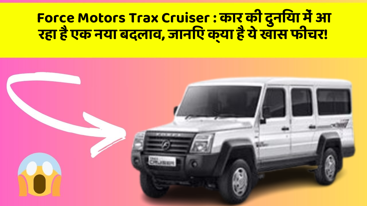 Force Motors Trax Cruiser: कार की दुनिया में आ रहा है एक नया बदलाव, जानिए क्या है ये खास फीचर!