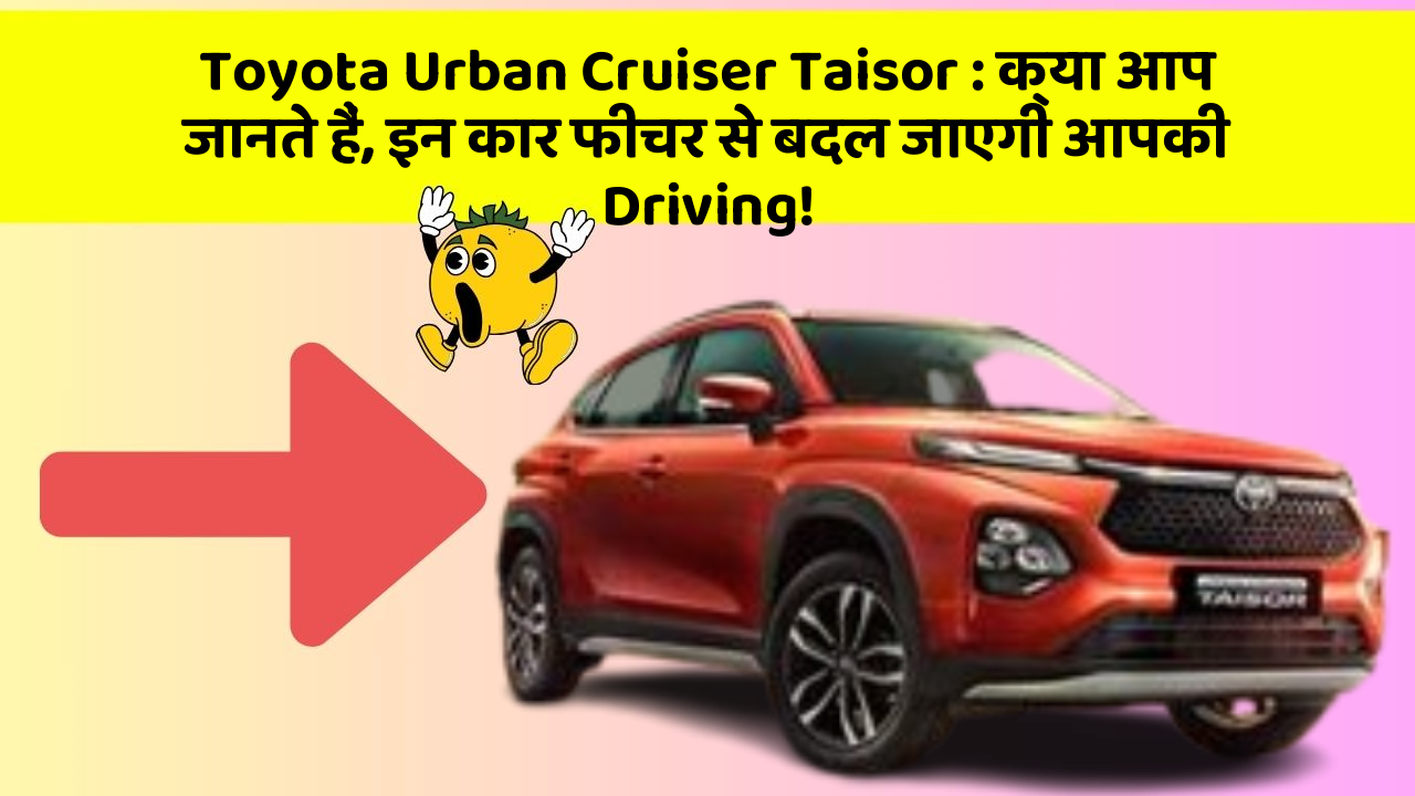 Toyota Urban Cruiser Taisor: क्या आप जानते हैं, इन कार फीचर से बदल जाएगी आपकी Driving!