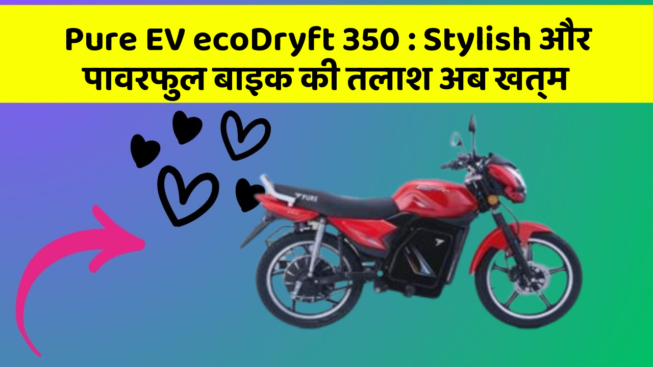Pure EV ecoDryft 350: Stylish और पावरफुल बाइक की तलाश अब खत्म