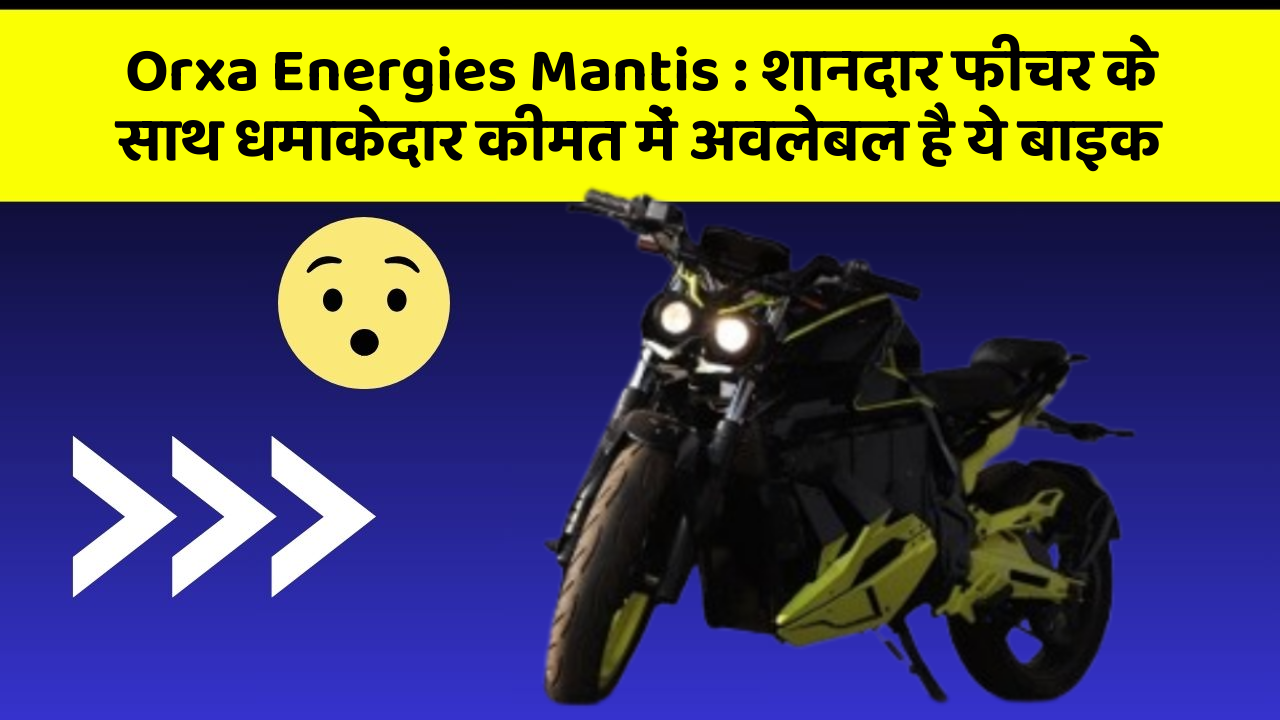 Orxa Energies Mantis: शानदार फीचर के साथ धमाकेदार कीमत में अवलेबल है ये बाइक