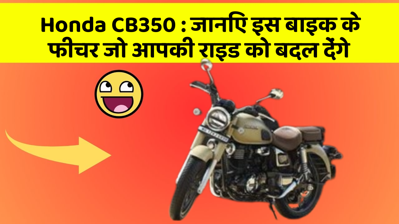 Honda CB350 : जानिए इस बाइक के फीचर जो आपकी राइड को बदल देंगे