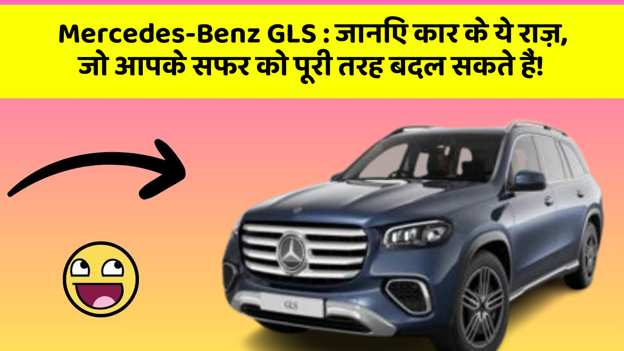 Mercedes-Benz GLS: जानिए कार के ये राज़, जो आपके सफर को पूरी तरह बदल सकते हैं!