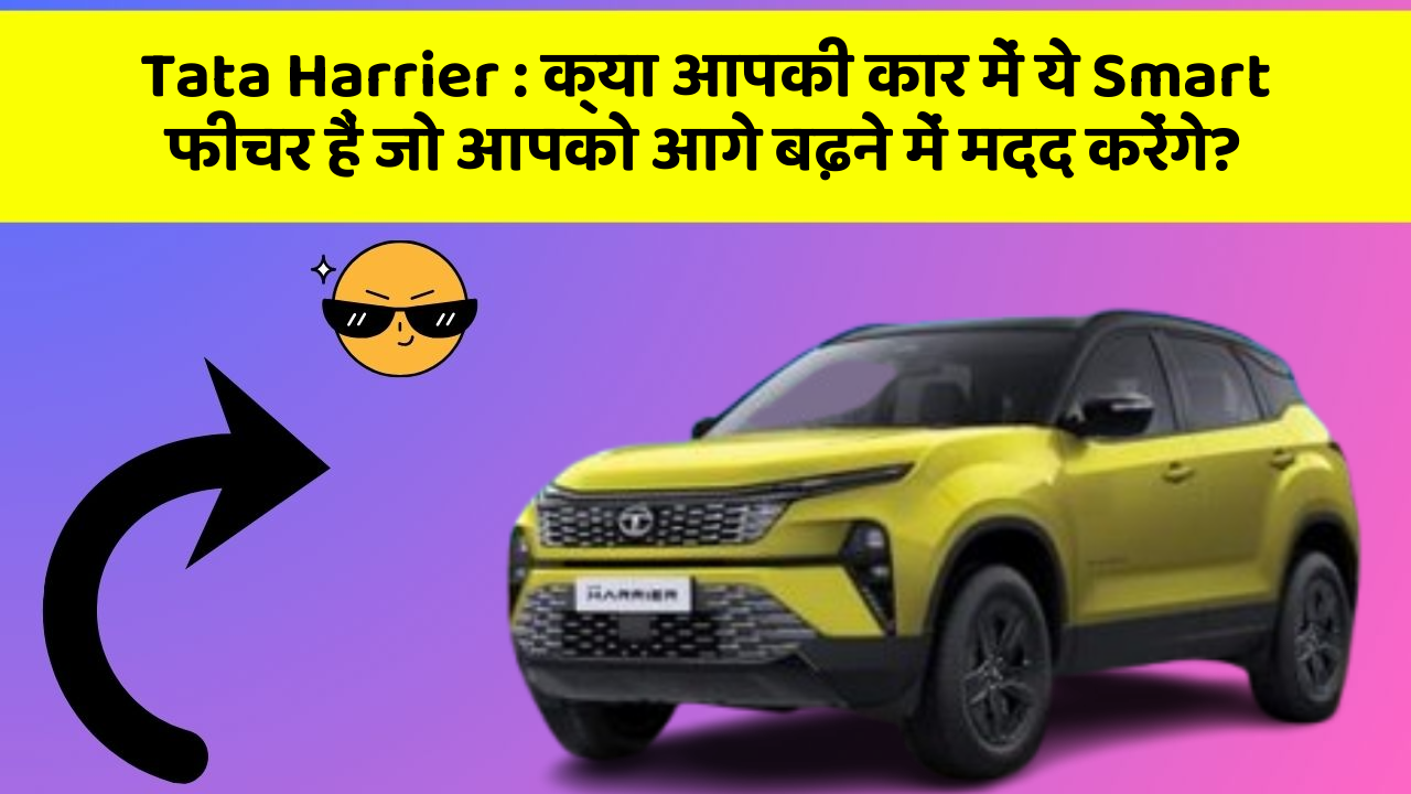 Tata Harrier: क्या आपकी कार में ये Smart फीचर हैं जो आपको आगे बढ़ने में मदद करेंगे?