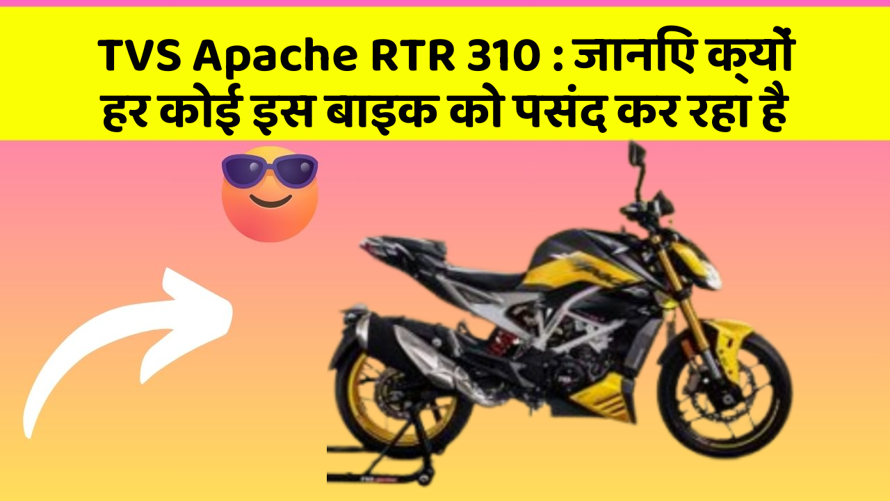 TVS Apache RTR 310: जानिए क्यों हर कोई इस बाइक को पसंद कर रहा है