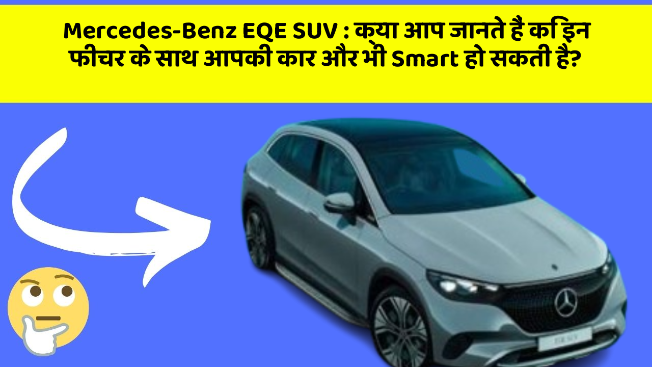 Mercedes-Benz EQE SUV: क्या आप जानते हैं कि इन फीचर के साथ आपकी कार और भी Smart हो सकती है?