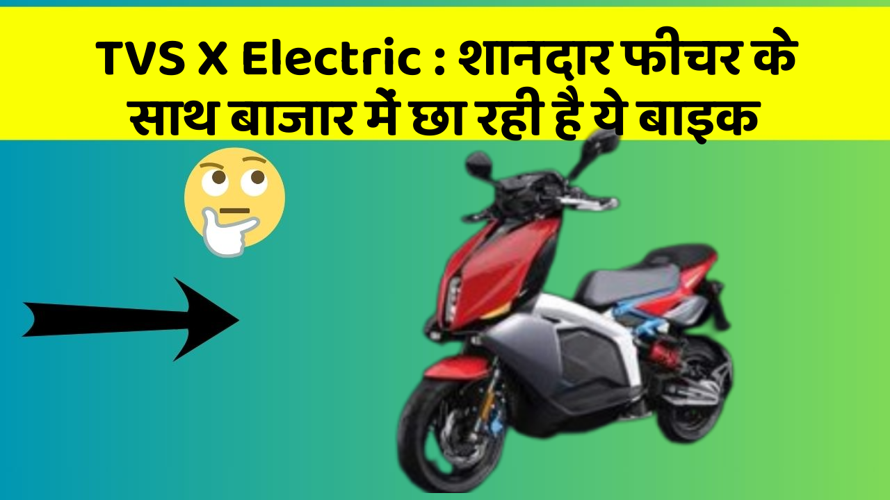 TVS X Electric: शानदार फीचर के साथ बाजार में छा रही है ये बाइक
