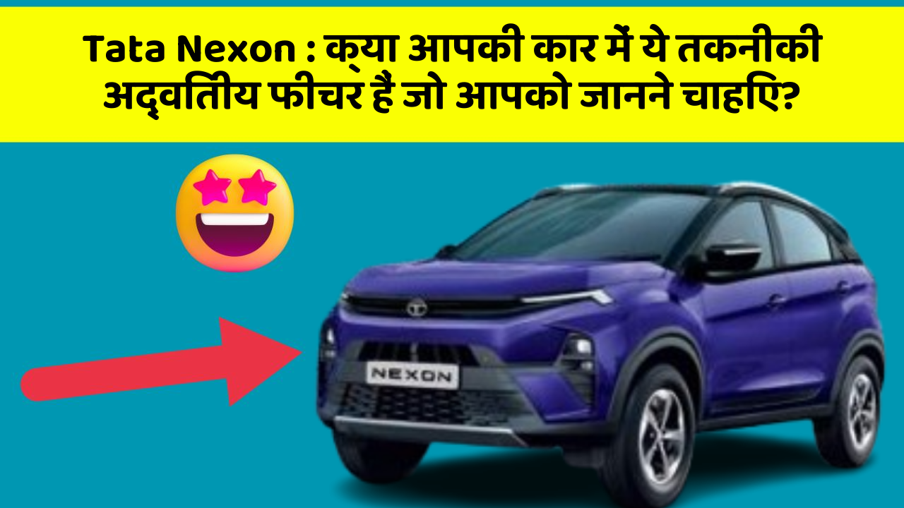 Tata Nexon: क्या आपकी कार में ये तकनीकी अद्वितीय फीचर हैं जो आपको जानने चाहिए?