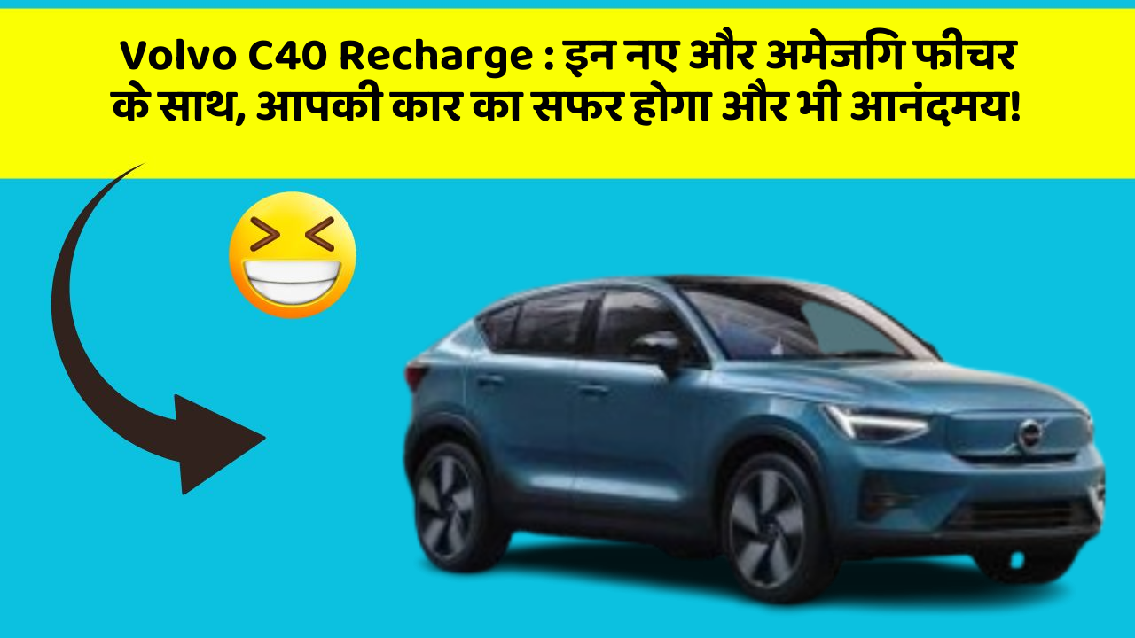 Volvo C40 Recharge : इन नए और अमेजिंग फीचर के साथ, आपकी कार का सफर होगा और भी आनंदमय!
