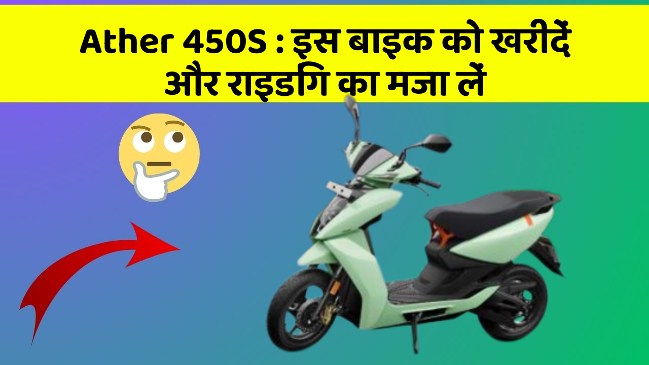 Ather 450S: इस बाइक को खरीदें और राइडिंग का मजा लें