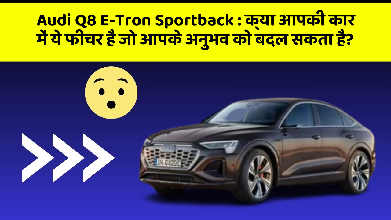 Audi Q8 E-Tron Sportback : क्या आपकी कार में ये फीचर है जो आपके अनुभव को बदल सकता है?