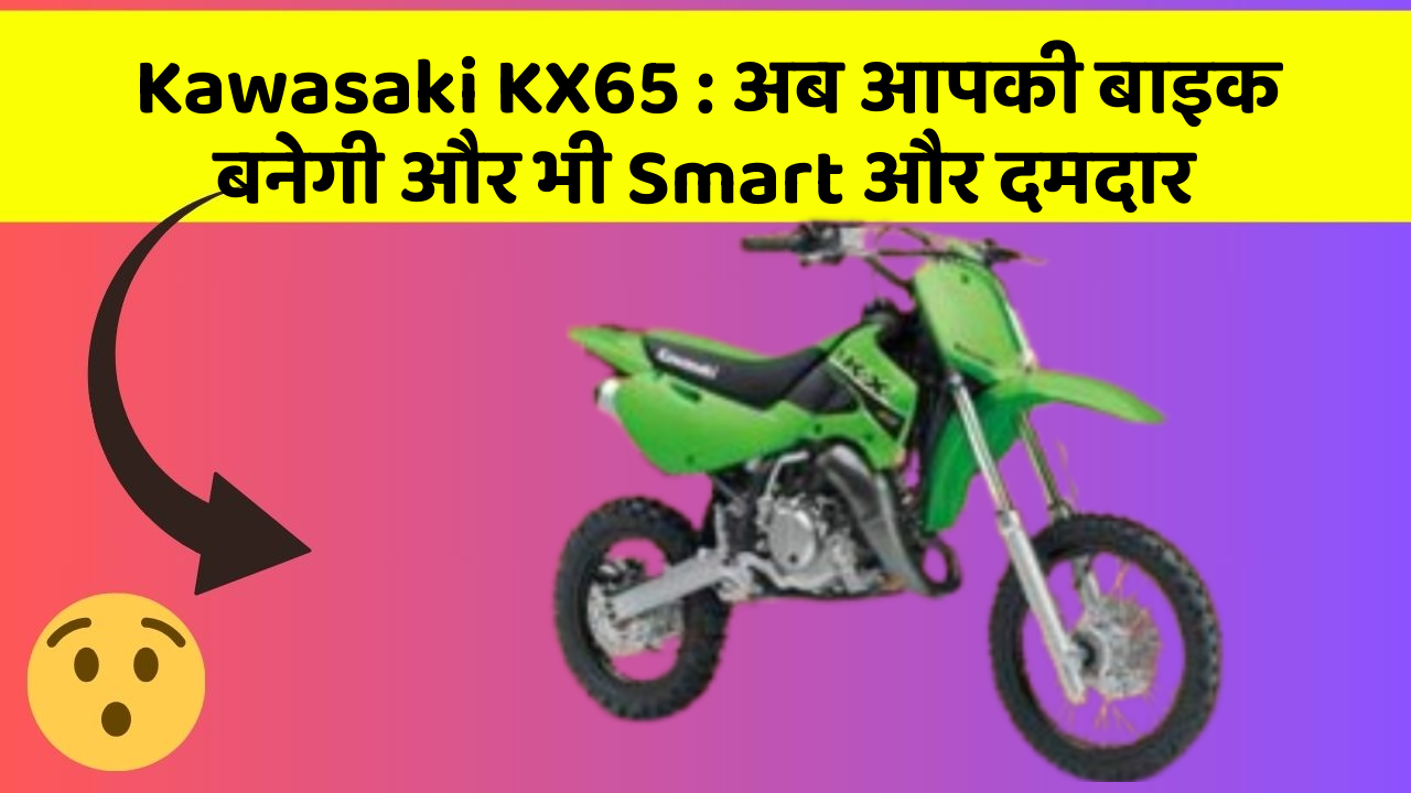 Kawasaki KX65: अब आपकी बाइक बनेगी और भी Smart और दमदार