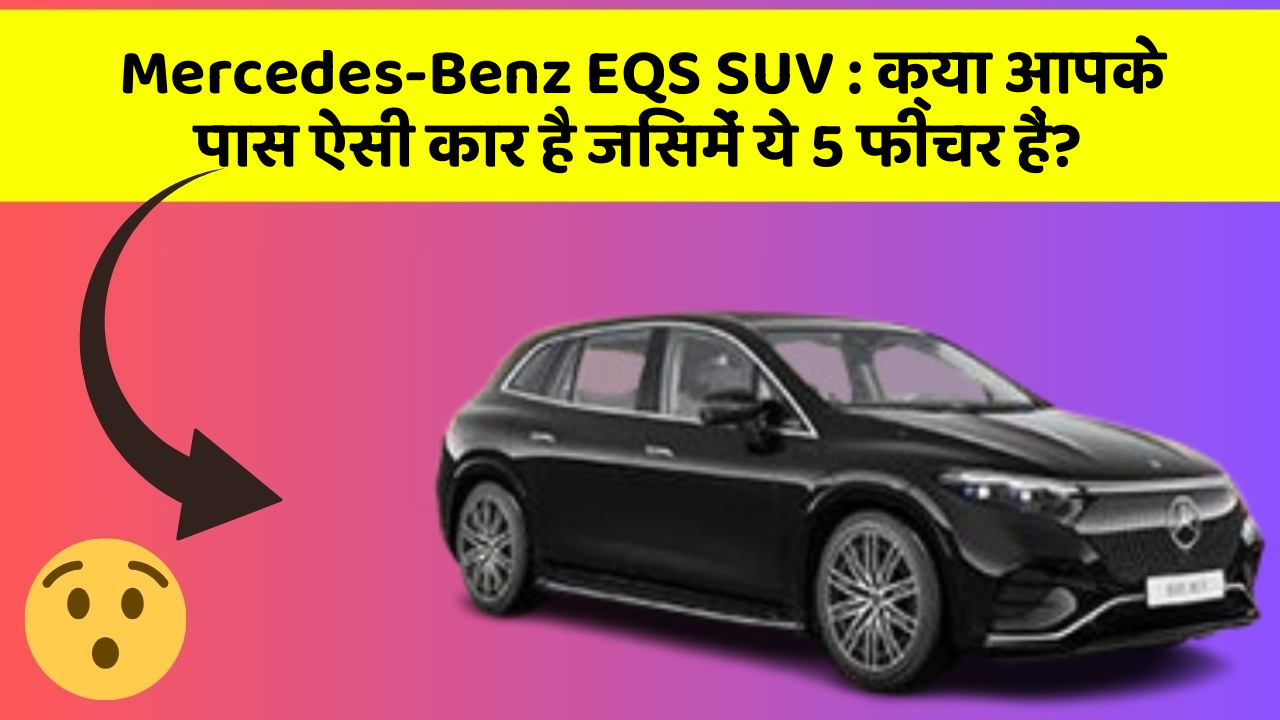 Mercedes-Benz EQS SUV : क्या आपके पास ऐसी कार है जिसमें ये 5 फीचर हैं?