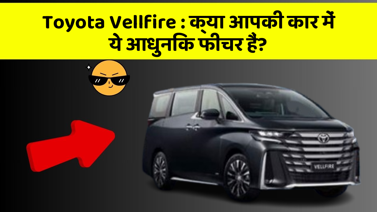 Toyota Vellfire: क्या आपकी कार में ये आधुनिक फीचर हैं?