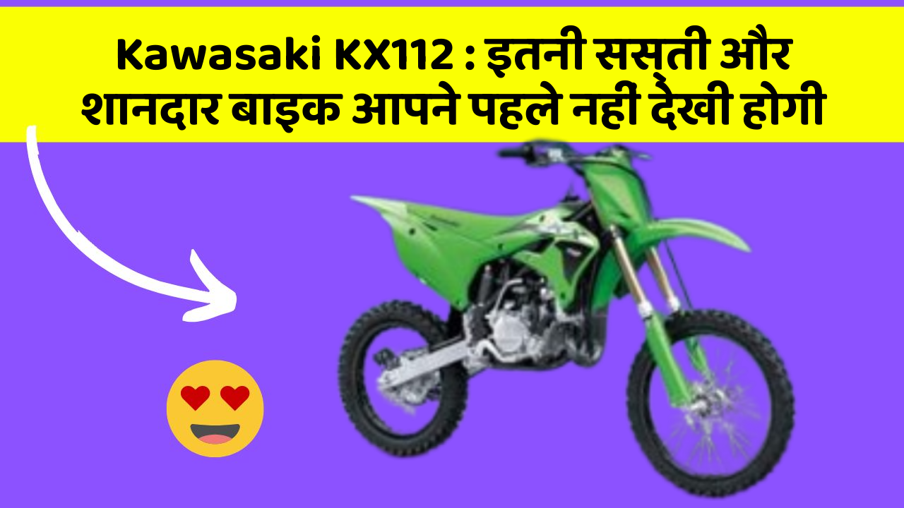 Kawasaki KX112 : इतनी सस्ती और शानदार बाइक आपने पहले नहीं देखी होगी