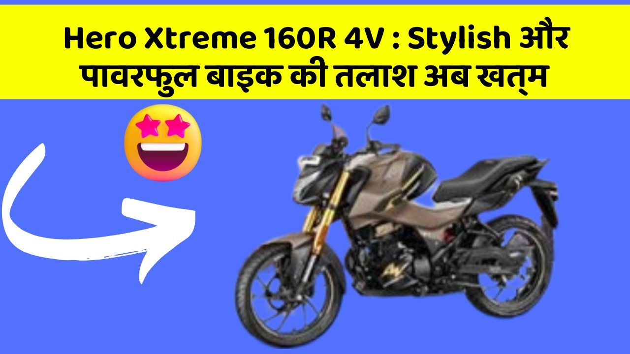 Hero Xtreme 160R 4V: Stylish और पावरफुल बाइक की तलाश अब खत्म