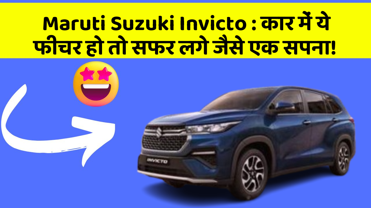 Maruti Suzuki Invicto: कार में ये फीचर हो तो सफर लगे जैसे एक सपना!