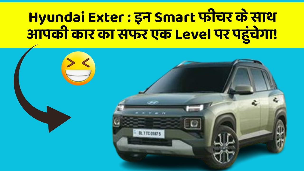 Hyundai Exter: इन Smart फीचर के साथ आपकी कार का सफर एक Level पर पहुंचेगा!
