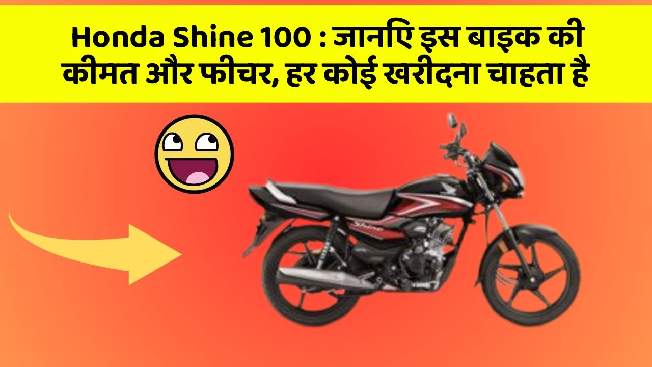 Honda Shine 100 : जानिए इस बाइक की कीमत और फीचर, हर कोई खरीदना चाहता है