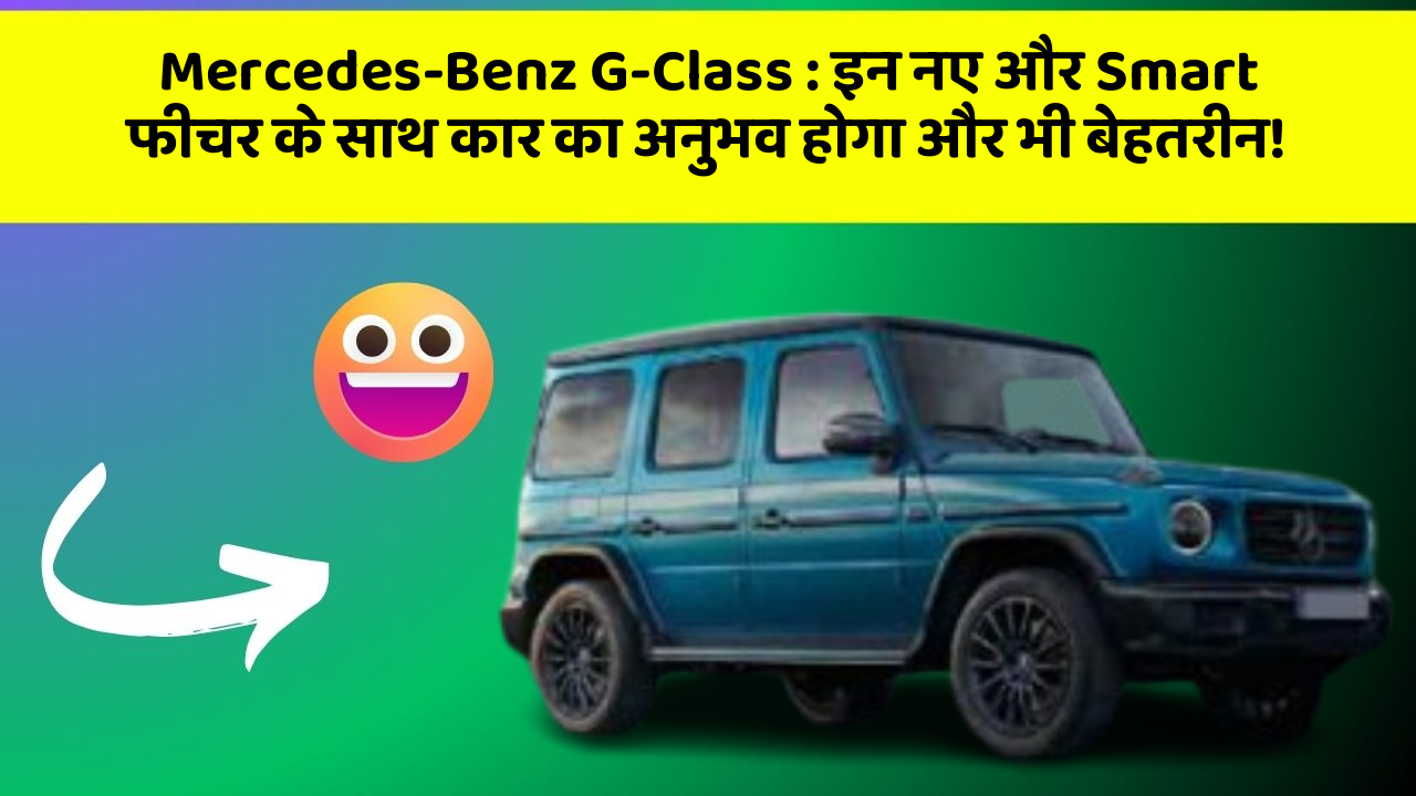 Mercedes-Benz G-Class: इन नए और Smart फीचर के साथ कार का अनुभव होगा और भी बेहतरीन!