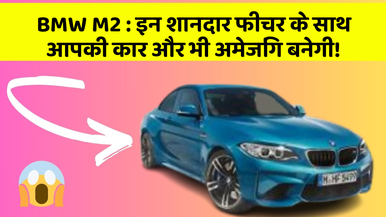 BMW M2: इन शानदार फीचर के साथ आपकी कार और भी अमेजिंग बनेगी!
