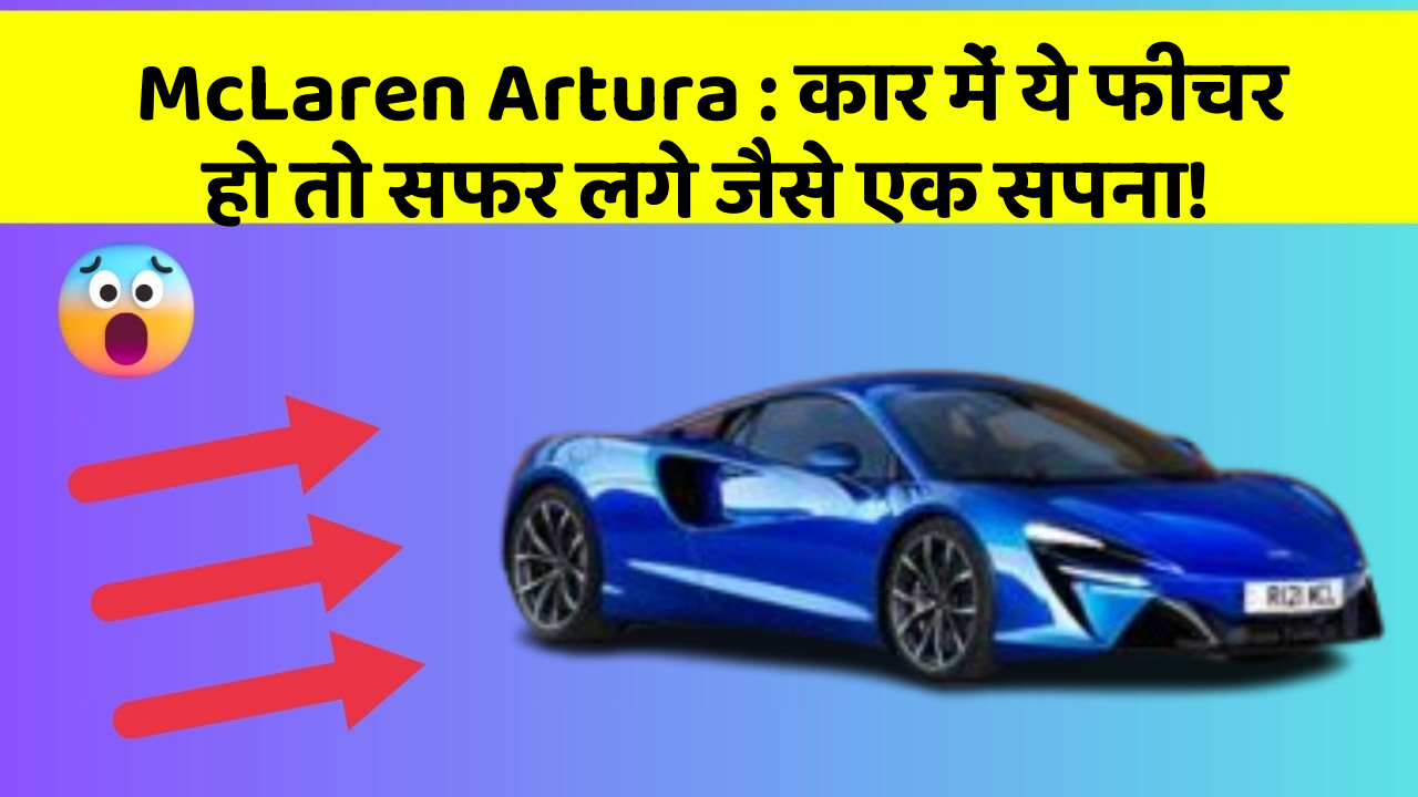 McLaren Artura: कार में ये फीचर हो तो सफर लगे जैसे एक सपना!