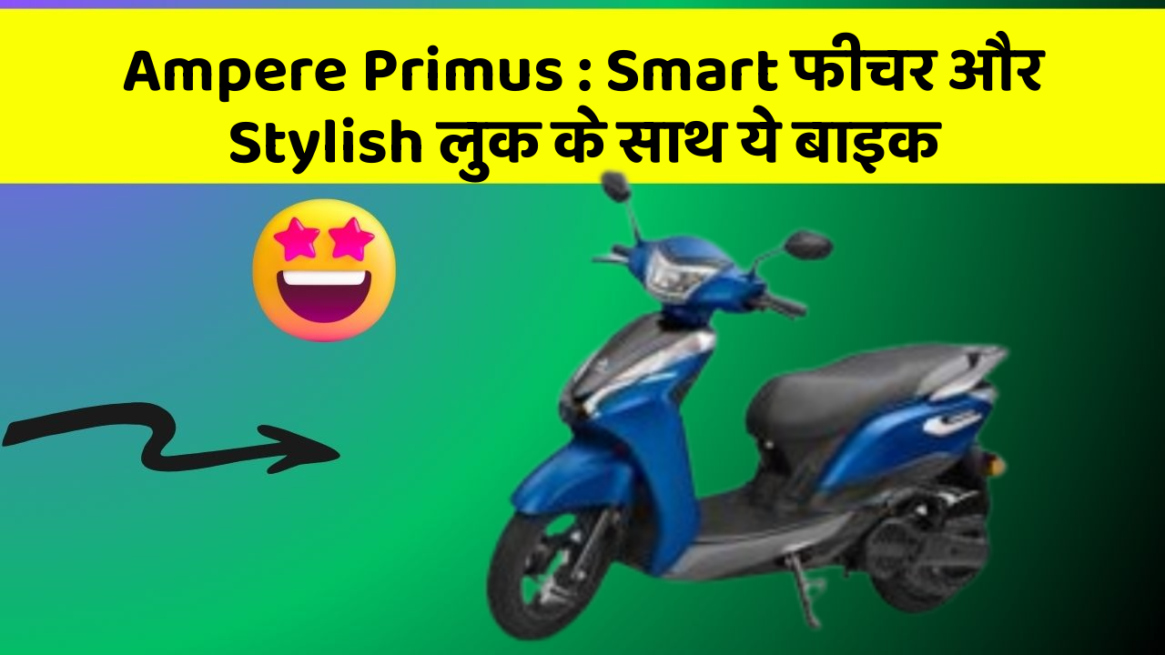 Ampere Primus : Smart फीचर और Stylish लुक के साथ ये बाइक