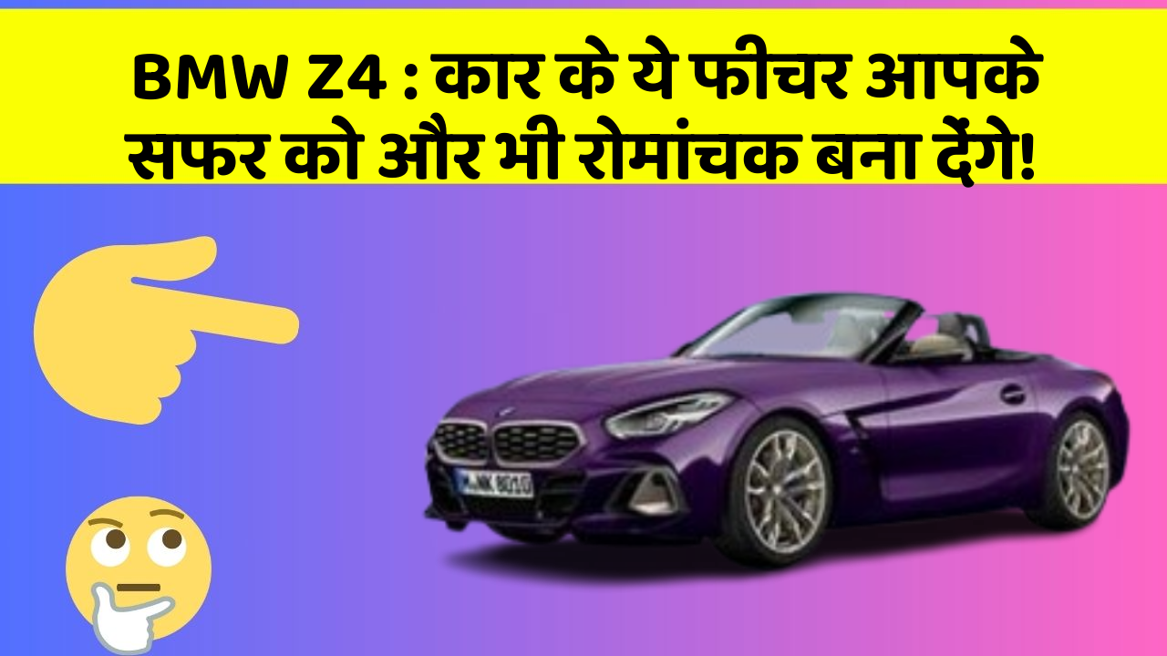 BMW Z4: कार के ये फीचर आपके सफर को और भी रोमांचक बना देंगे!