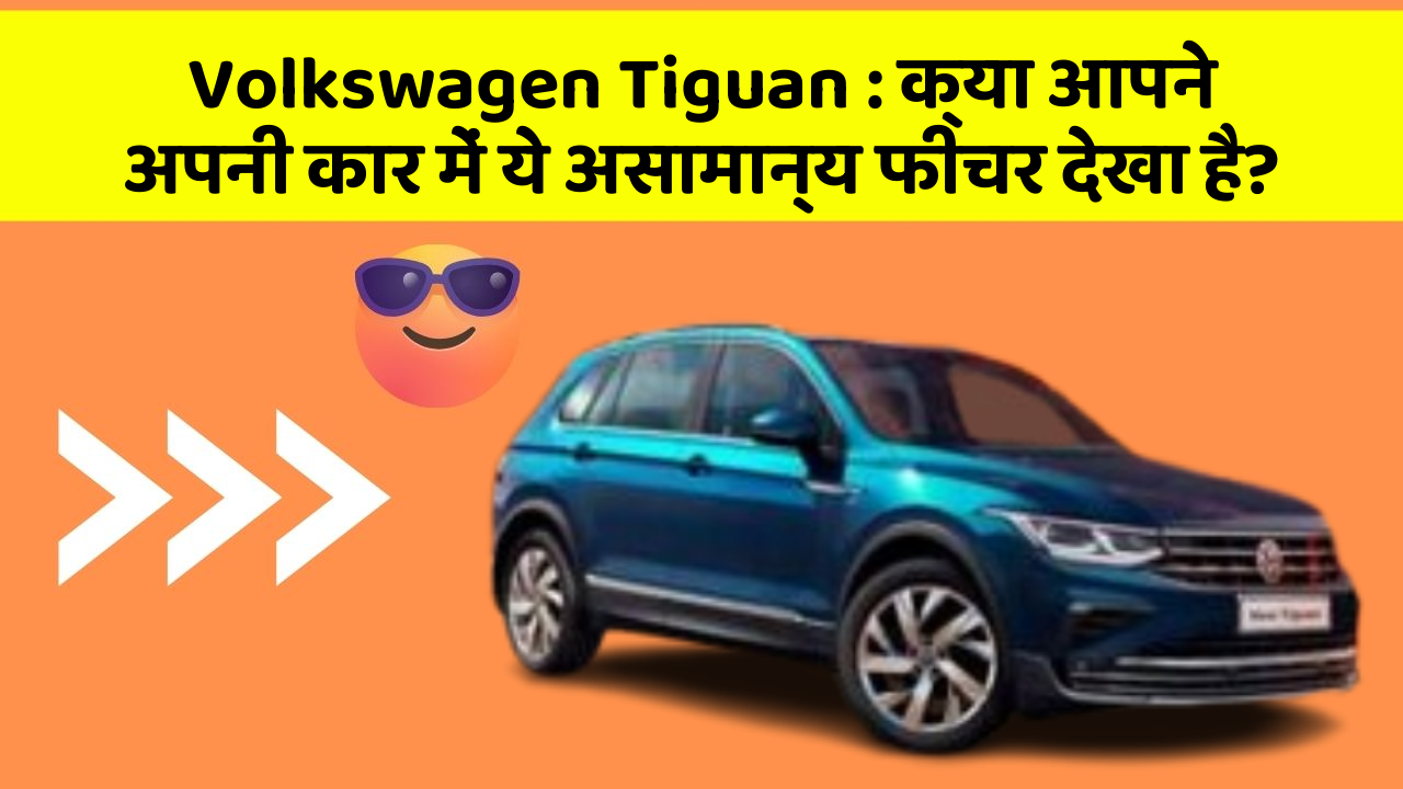 Volkswagen Tiguan : क्या आपने अपनी कार में ये असामान्य फीचर देखा है?