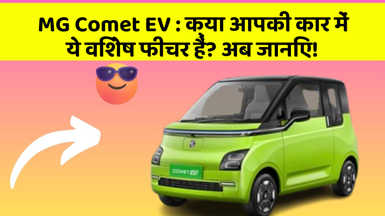 MG Comet EV : क्या आपकी कार में ये विशेष फीचर हैं? अब जानिए!