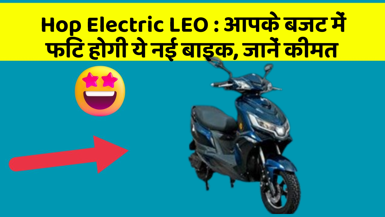 Hop Electric LEO: आपके बजट में फिट होगी ये नई बाइक, जानें कीमत