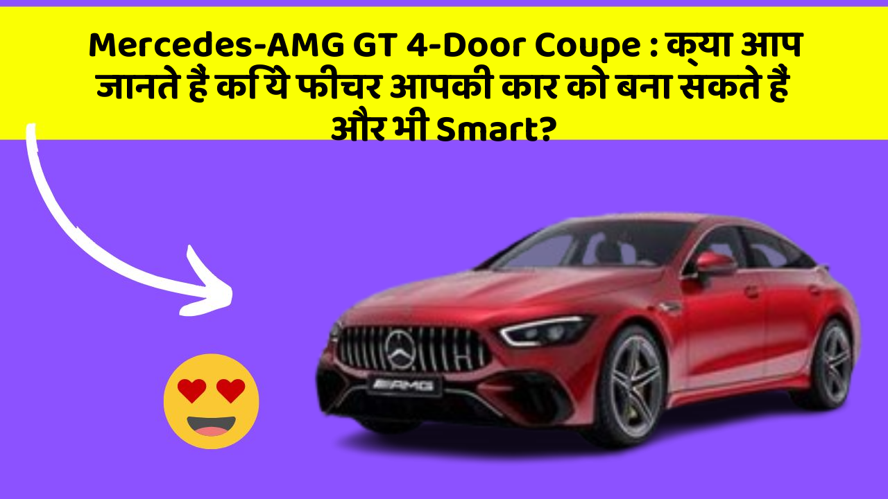 Mercedes-AMG GT 4-Door Coupe: क्या आप जानते हैं कि ये फीचर आपकी कार को बना सकते हैं और भी Smart?