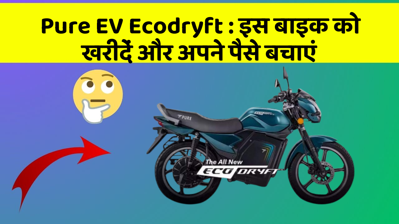 Pure EV Ecodryft: इस बाइक को खरीदें और अपने पैसे बचाएं