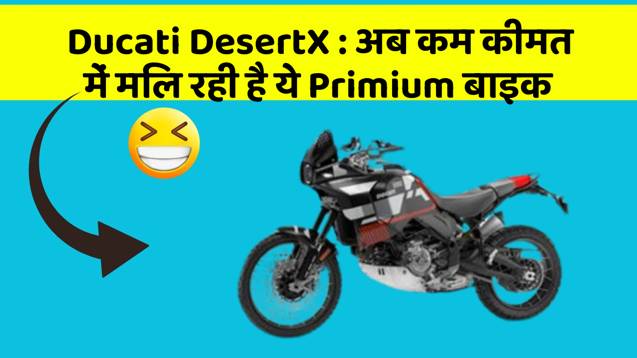 Ducati DesertX : अब कम कीमत में मिल रही है ये Primium बाइक