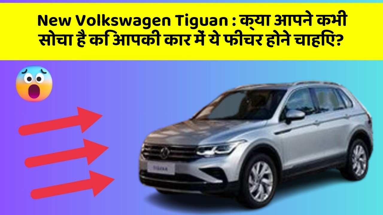 New Volkswagen Tiguan : क्या आपने कभी सोचा है कि आपकी कार में ये फीचर होने चाहिए?