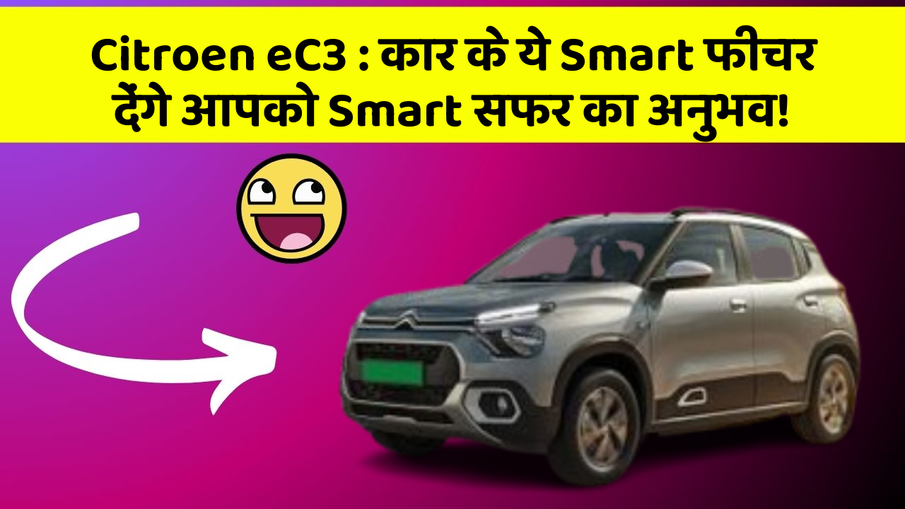 Citroen eC3: कार के ये Smart फीचर देंगे आपको Smart सफर का अनुभव!