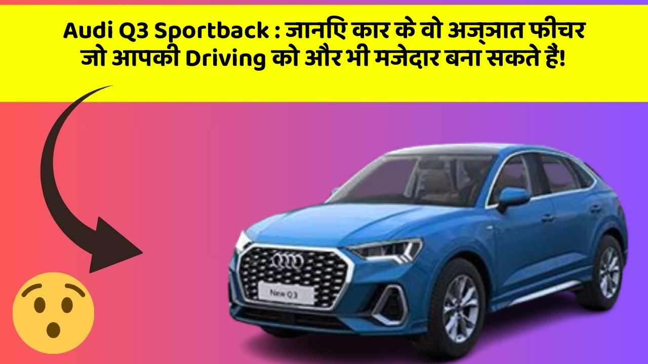 Audi Q3 Sportback: जानिए कार के वो अज्ञात फीचर जो आपकी Driving को और भी मजेदार बना सकते हैं!